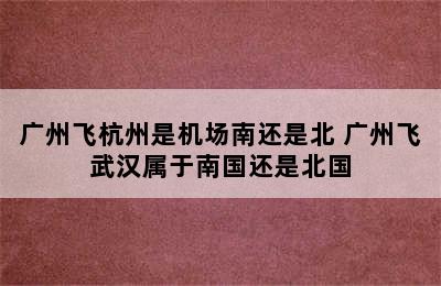 广州飞杭州是机场南还是北 广州飞武汉属于南国还是北国